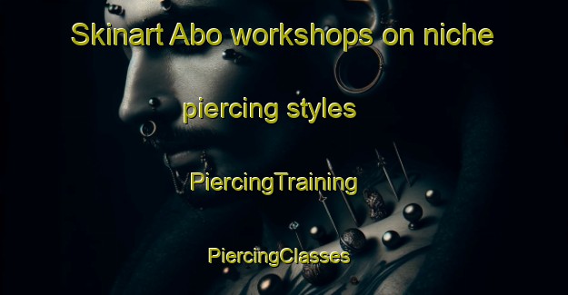 Skinart Abo workshops on niche piercing styles | PiercingTraining | PiercingClasses | SkinartTraining-Denmark