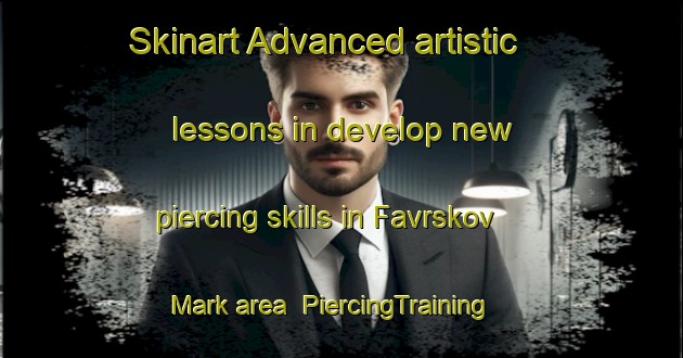 Skinart Advanced artistic lessons in develop new piercing skills in Favrskov Mark area | PiercingTraining | PiercingClasses | SkinartTraining-Denmark