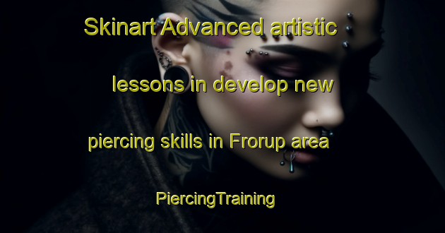 Skinart Advanced artistic lessons in develop new piercing skills in Frorup area | PiercingTraining | PiercingClasses | SkinartTraining-Denmark