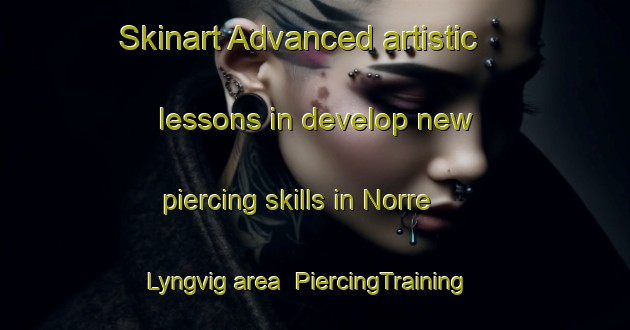 Skinart Advanced artistic lessons in develop new piercing skills in Norre Lyngvig area | PiercingTraining | PiercingClasses | SkinartTraining-Denmark
