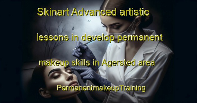Skinart Advanced artistic lessons in develop permanent makeup skills in Agersted area | PermanentmakeupTraining | PermanentmakeupClasses | SkinartTraining-Denmark