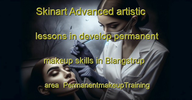 Skinart Advanced artistic lessons in develop permanent makeup skills in Blangstrup area | PermanentmakeupTraining | PermanentmakeupClasses | SkinartTraining-Denmark