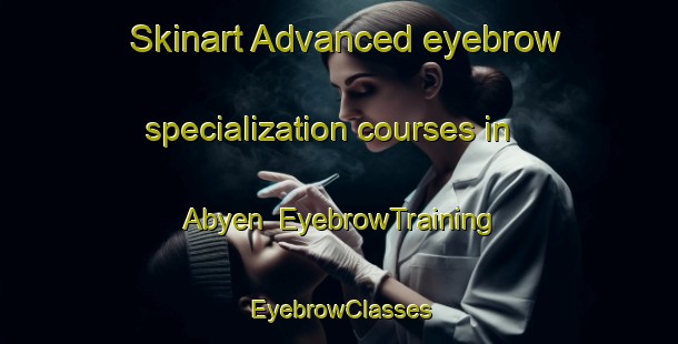 Skinart Advanced eyebrow specialization courses in Abyen | EyebrowTraining | EyebrowClasses | SkinartTraining-Denmark