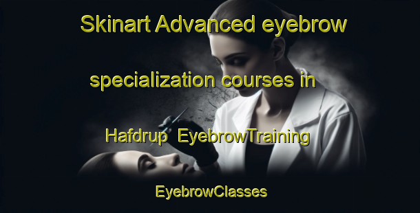 Skinart Advanced eyebrow specialization courses in Hafdrup | EyebrowTraining | EyebrowClasses | SkinartTraining-Denmark