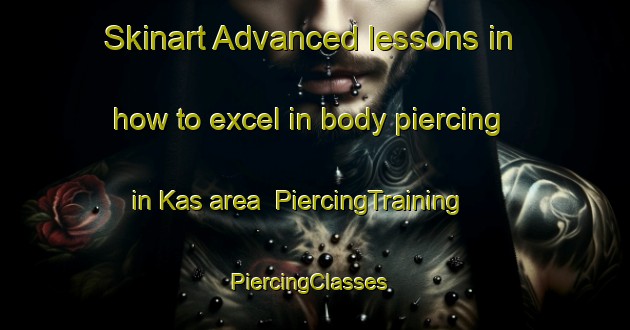 Skinart Advanced lessons in how to excel in body piercing in Kas area | PiercingTraining | PiercingClasses | SkinartTraining-Denmark