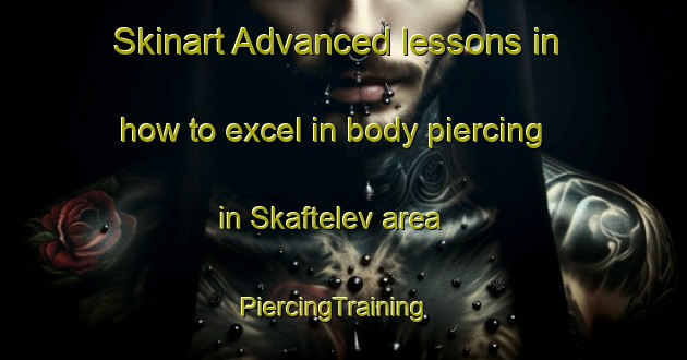 Skinart Advanced lessons in how to excel in body piercing in Skaftelev area | PiercingTraining | PiercingClasses | SkinartTraining-Denmark