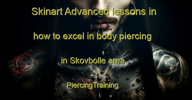Skinart Advanced lessons in how to excel in body piercing in Skovbolle area | PiercingTraining | PiercingClasses | SkinartTraining-Denmark