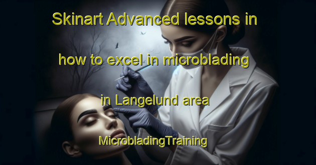 Skinart Advanced lessons in how to excel in microblading in Langelund area | MicrobladingTraining | MicrobladingClasses | SkinartTraining-Denmark