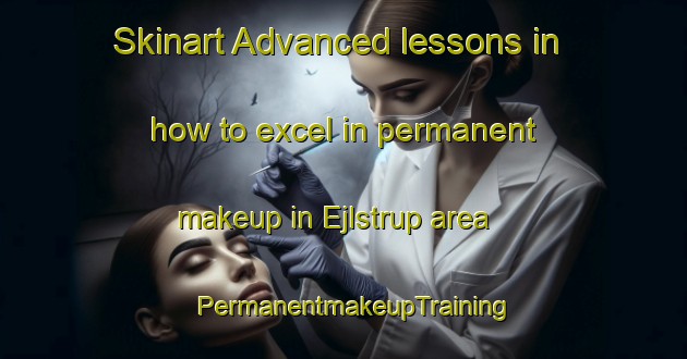 Skinart Advanced lessons in how to excel in permanent makeup in Ejlstrup area | PermanentmakeupTraining | PermanentmakeupClasses | SkinartTraining-Denmark