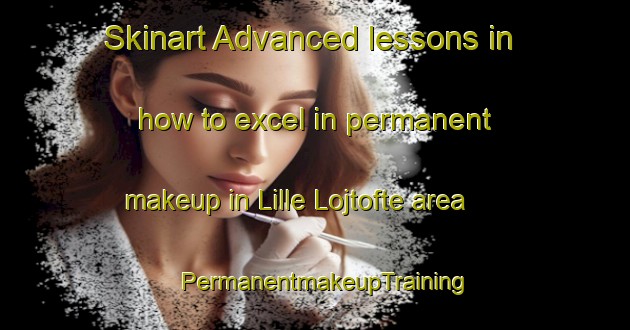 Skinart Advanced lessons in how to excel in permanent makeup in Lille Lojtofte area | PermanentmakeupTraining | PermanentmakeupClasses | SkinartTraining-Denmark