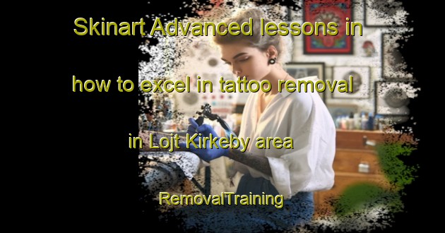 Skinart Advanced lessons in how to excel in tattoo removal in Lojt Kirkeby area | RemovalTraining | RemovalClasses | SkinartTraining-Denmark