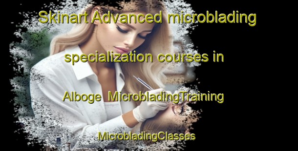 Skinart Advanced microblading specialization courses in Alboge | MicrobladingTraining | MicrobladingClasses | SkinartTraining-Denmark