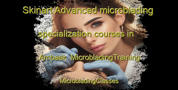 Skinart Advanced microblading specialization courses in Ambaek | #MicrobladingTraining #MicrobladingClasses #SkinartTraining-Denmark