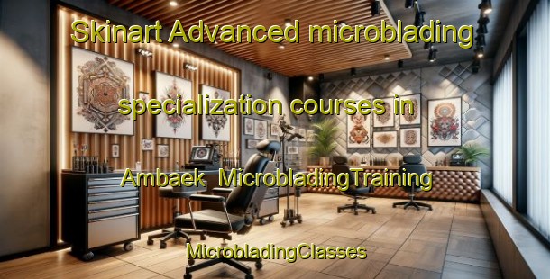 Skinart Advanced microblading specialization courses in Ambaek | #MicrobladingTraining #MicrobladingClasses #SkinartTraining-Denmark