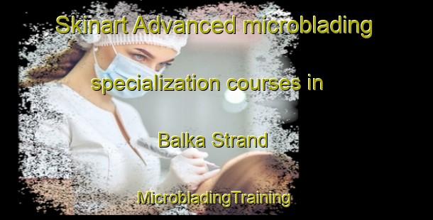 Skinart Advanced microblading specialization courses in Balka Strand | #MicrobladingTraining #MicrobladingClasses #SkinartTraining-Denmark