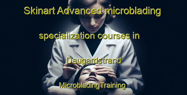 Skinart Advanced microblading specialization courses in Daugardstrand | #MicrobladingTraining #MicrobladingClasses #SkinartTraining-Denmark