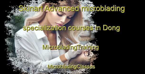 Skinart Advanced microblading specialization courses in Dong | MicrobladingTraining | MicrobladingClasses | SkinartTraining-Denmark