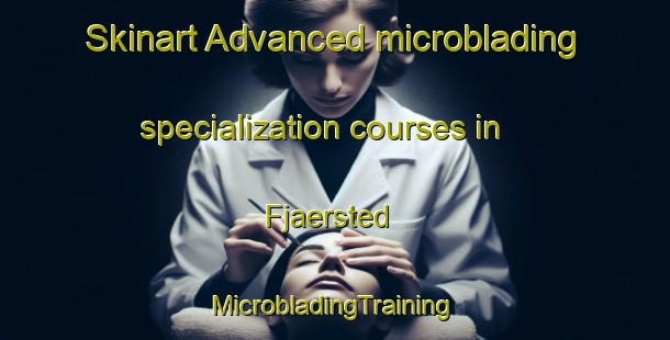 Skinart Advanced microblading specialization courses in Fjaersted | #MicrobladingTraining #MicrobladingClasses #SkinartTraining-Denmark