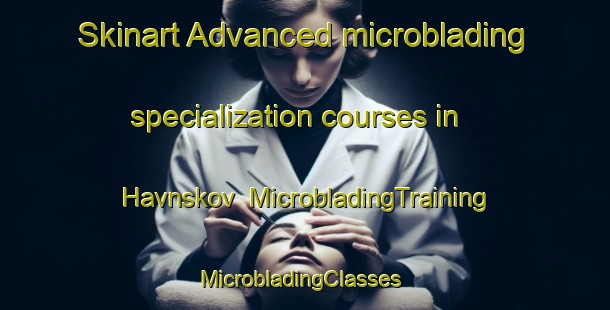 Skinart Advanced microblading specialization courses in Havnskov | MicrobladingTraining | MicrobladingClasses | SkinartTraining-Denmark