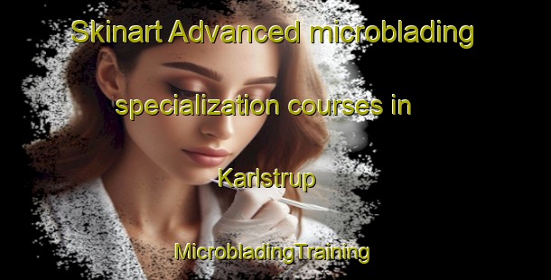 Skinart Advanced microblading specialization courses in Karlstrup | #MicrobladingTraining #MicrobladingClasses #SkinartTraining-Denmark