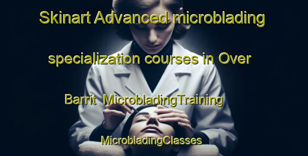 Skinart Advanced microblading specialization courses in Over Barrit | MicrobladingTraining | MicrobladingClasses | SkinartTraining-Denmark