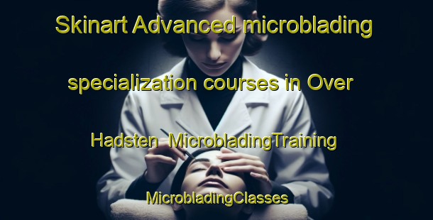 Skinart Advanced microblading specialization courses in Over Hadsten | #MicrobladingTraining #MicrobladingClasses #SkinartTraining-Denmark