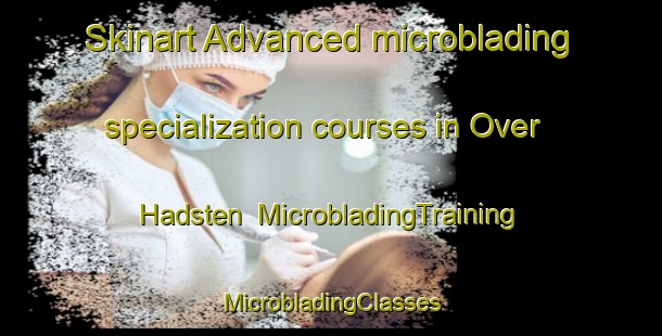 Skinart Advanced microblading specialization courses in Over Hadsten | #MicrobladingTraining #MicrobladingClasses #SkinartTraining-Denmark