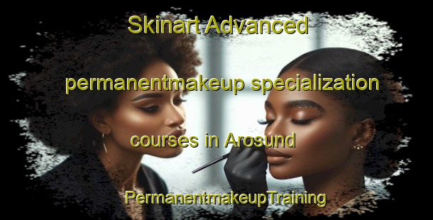 Skinart Advanced permanentmakeup specialization courses in Arosund | #PermanentmakeupTraining #PermanentmakeupClasses #SkinartTraining-Denmark