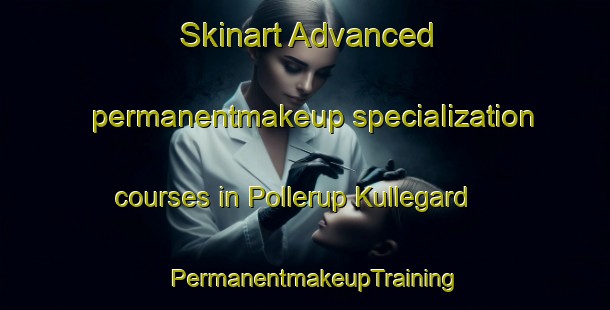 Skinart Advanced permanentmakeup specialization courses in Pollerup Kullegard | PermanentmakeupTraining | PermanentmakeupClasses | SkinartTraining-Denmark