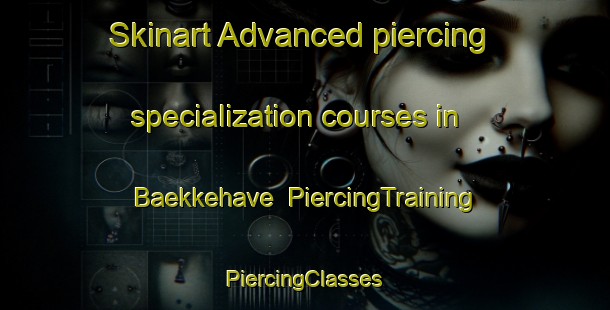 Skinart Advanced piercing specialization courses in Baekkehave | #PiercingTraining #PiercingClasses #SkinartTraining-Denmark