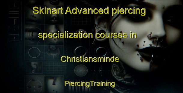 Skinart Advanced piercing specialization courses in Christiansminde | #PiercingTraining #PiercingClasses #SkinartTraining-Denmark