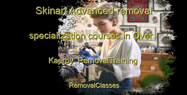 Skinart Advanced removal specialization courses in Over Kaerby | RemovalTraining | RemovalClasses | SkinartTraining-Denmark