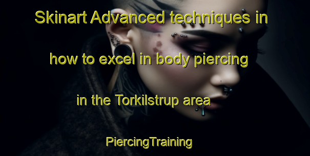 Skinart Advanced techniques in how to excel in body piercing in the Torkilstrup area | PiercingTraining | PiercingClasses | SkinartTraining-Denmark