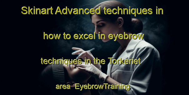 Skinart Advanced techniques in how to excel in eyebrow techniques in the Torkeriet area | EyebrowTraining | EyebrowClasses | SkinartTraining-Denmark