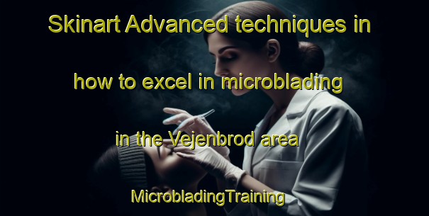 Skinart Advanced techniques in how to excel in microblading in the Vejenbrod area | MicrobladingTraining | MicrobladingClasses | SkinartTraining-Denmark