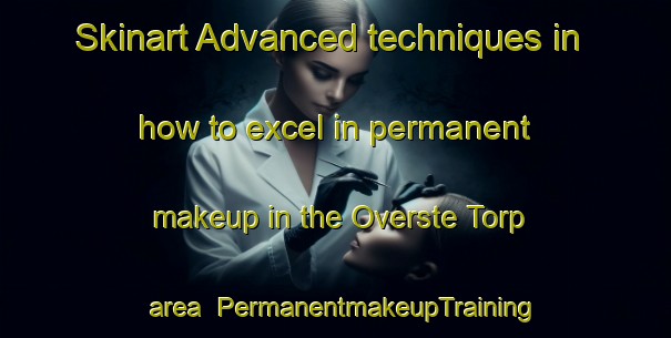 Skinart Advanced techniques in how to excel in permanent makeup in the Overste Torp area | PermanentmakeupTraining | PermanentmakeupClasses | SkinartTraining-Denmark
