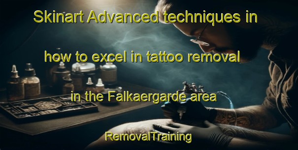 Skinart Advanced techniques in how to excel in tattoo removal in the Falkaergarde area | RemovalTraining | RemovalClasses | SkinartTraining-Denmark