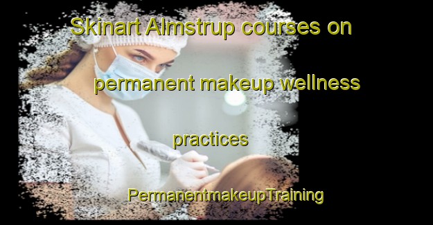 Skinart Almstrup courses on permanent makeup wellness practices | #PermanentmakeupTraining #PermanentmakeupClasses #SkinartTraining-Denmark