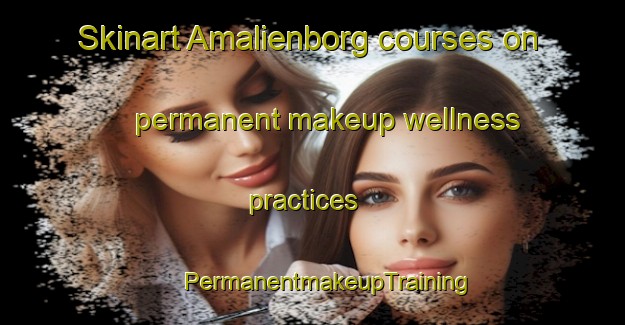 Skinart Amalienborg courses on permanent makeup wellness practices | #PermanentmakeupTraining #PermanentmakeupClasses #SkinartTraining-Denmark