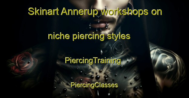 Skinart Annerup workshops on niche piercing styles | #PiercingTraining #PiercingClasses #SkinartTraining-Denmark