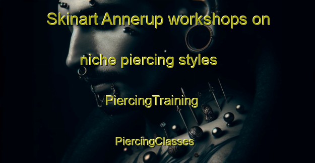 Skinart Annerup workshops on niche piercing styles | PiercingTraining | PiercingClasses | SkinartTraining-Denmark