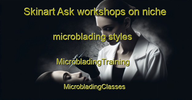 Skinart Ask workshops on niche microblading styles | MicrobladingTraining | MicrobladingClasses | SkinartTraining-Denmark