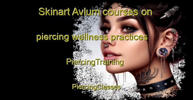 Skinart Avlum courses on piercing wellness practices | #PiercingTraining #PiercingClasses #SkinartTraining-Denmark