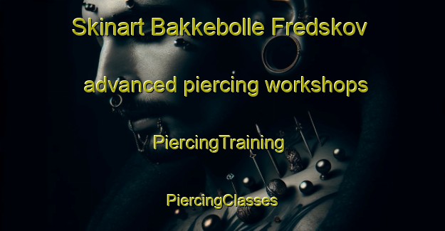 Skinart Bakkebolle Fredskov advanced piercing workshops | #PiercingTraining #PiercingClasses #SkinartTraining-Denmark