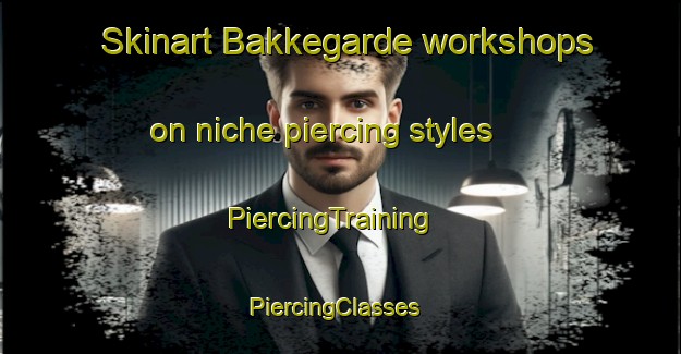 Skinart Bakkegarde workshops on niche piercing styles | PiercingTraining | PiercingClasses | SkinartTraining-Denmark