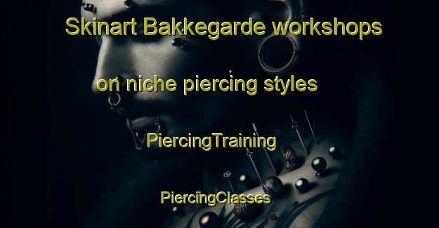 Skinart Bakkegarde workshops on niche piercing styles | PiercingTraining | PiercingClasses | SkinartTraining-Denmark