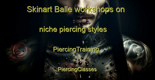 Skinart Balle workshops on niche piercing styles | #PiercingTraining #PiercingClasses #SkinartTraining-Denmark