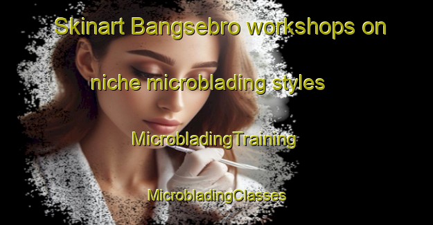 Skinart Bangsebro workshops on niche microblading styles | #MicrobladingTraining #MicrobladingClasses #SkinartTraining-Denmark