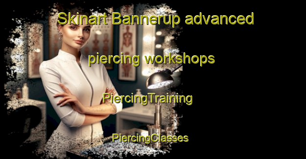 Skinart Bannerup advanced piercing workshops | PiercingTraining | PiercingClasses | SkinartTraining-Denmark