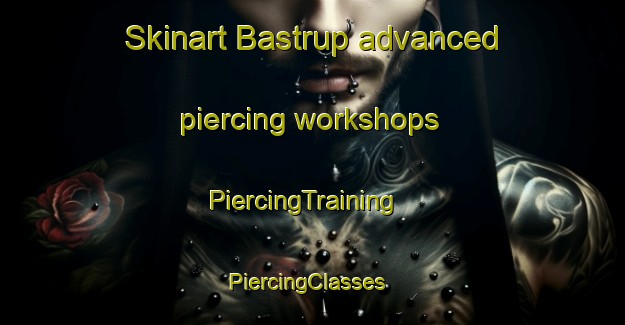 Skinart Bastrup advanced piercing workshops | PiercingTraining | PiercingClasses | SkinartTraining-Denmark